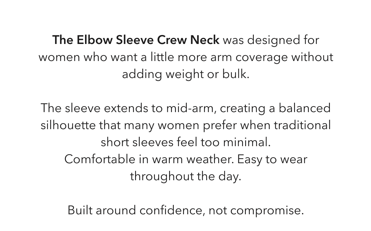 The Elbow Sleeve Crew Neck was designed for women who want a little more arm coverage without adding weight or bulk.