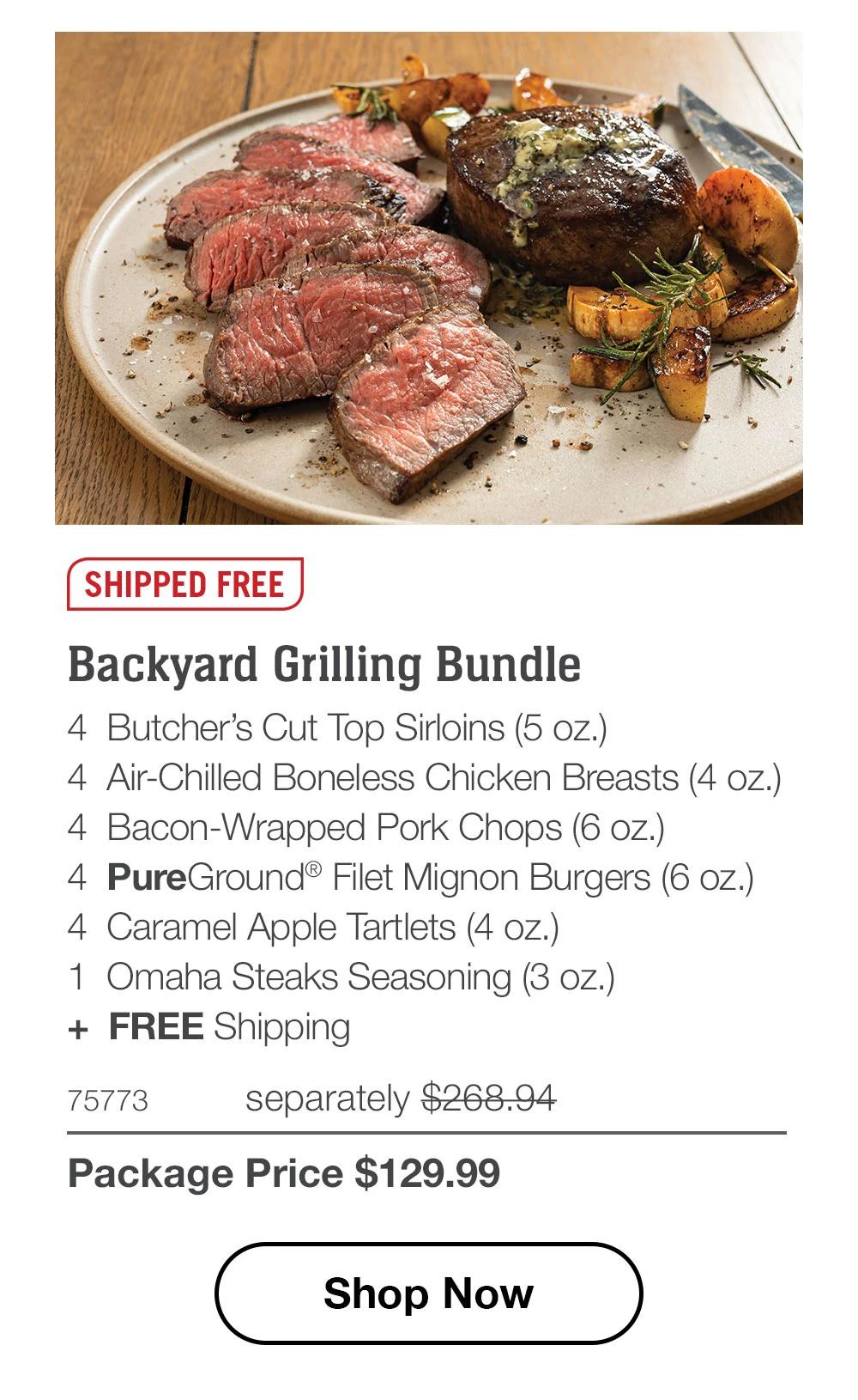 SHIPPED FREE | Backyard Grilling Bundle - 4 Butcher's Cut Top Sirloins (5 oz.) - 4 Air-Chilled Boneless Chicken Breasts (4 oz.) - 4 Bacon-Wrapped Pork Chops (6 oz.) - 4 PureGround® Filet Mignon Burgers (6 oz.) - 4 Caramel Apple Tartlets (4 oz.) - 1 Omaha Steaks Seasoning (3 oz.) + FREE Shipping - 75773 separately $268.94 | Package Price $129.99 || Shop Now