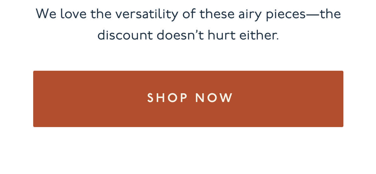 We love the versatility of these airy pieces—the discount doesn’t hurt either. | [ Shop All ]