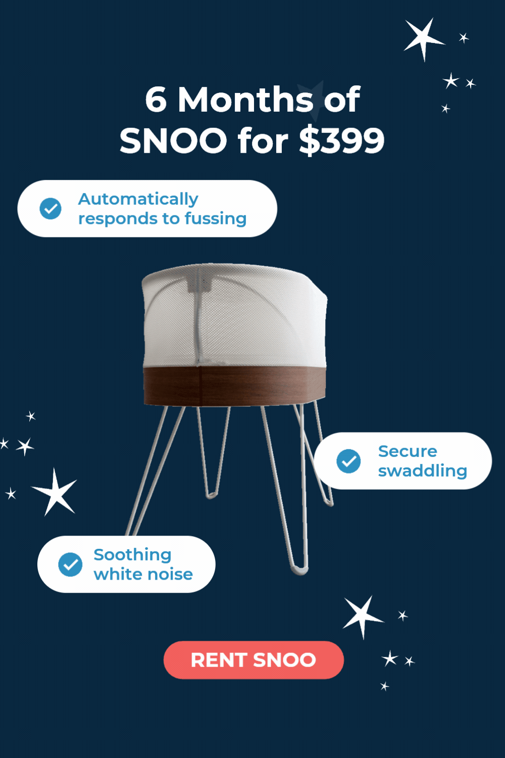 LIMITED TIME RENTAL SPECIAL. 6 MONTHS OF SNOO FOR $399. Automatically responds to fussing. Secure swaddling. Soothing white noise. + 20% OFF EVERYTHING!* RENT SNOO