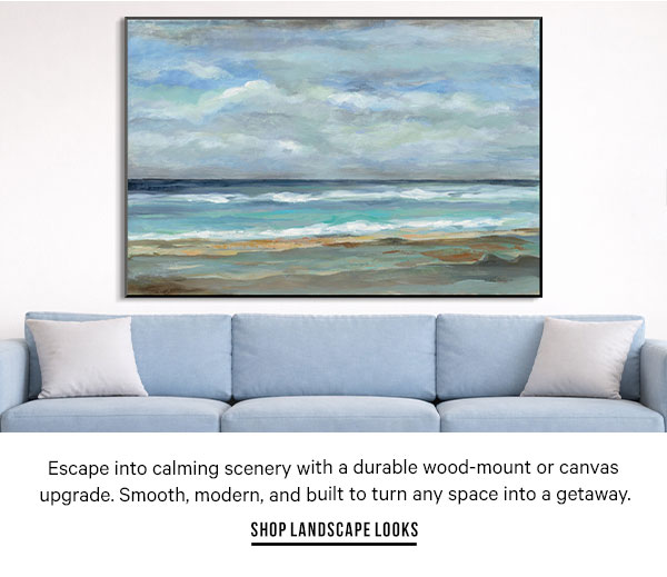 Escape into calming scenery with a durable wood-mount or canvas upgrade. Smooth, modern, and built to turn any space into a getaway. - Shop Landscape Looks