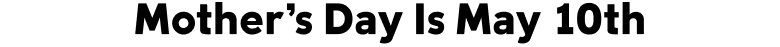 Mother's Day is May 10th