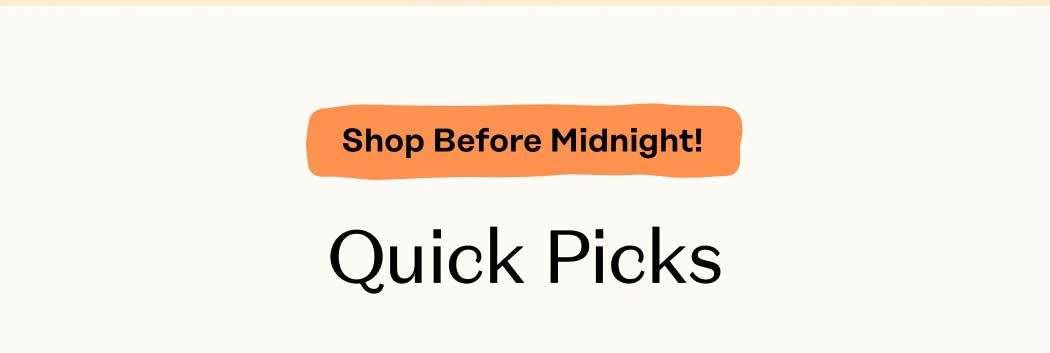 Quick Picks. Shop Before Midnight!