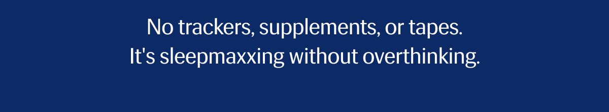 No trackers, supplements, or tapes. | It's sleepmaxxing without overthinking. 