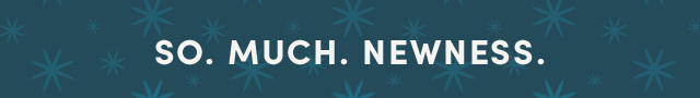  So. Much. Newness.