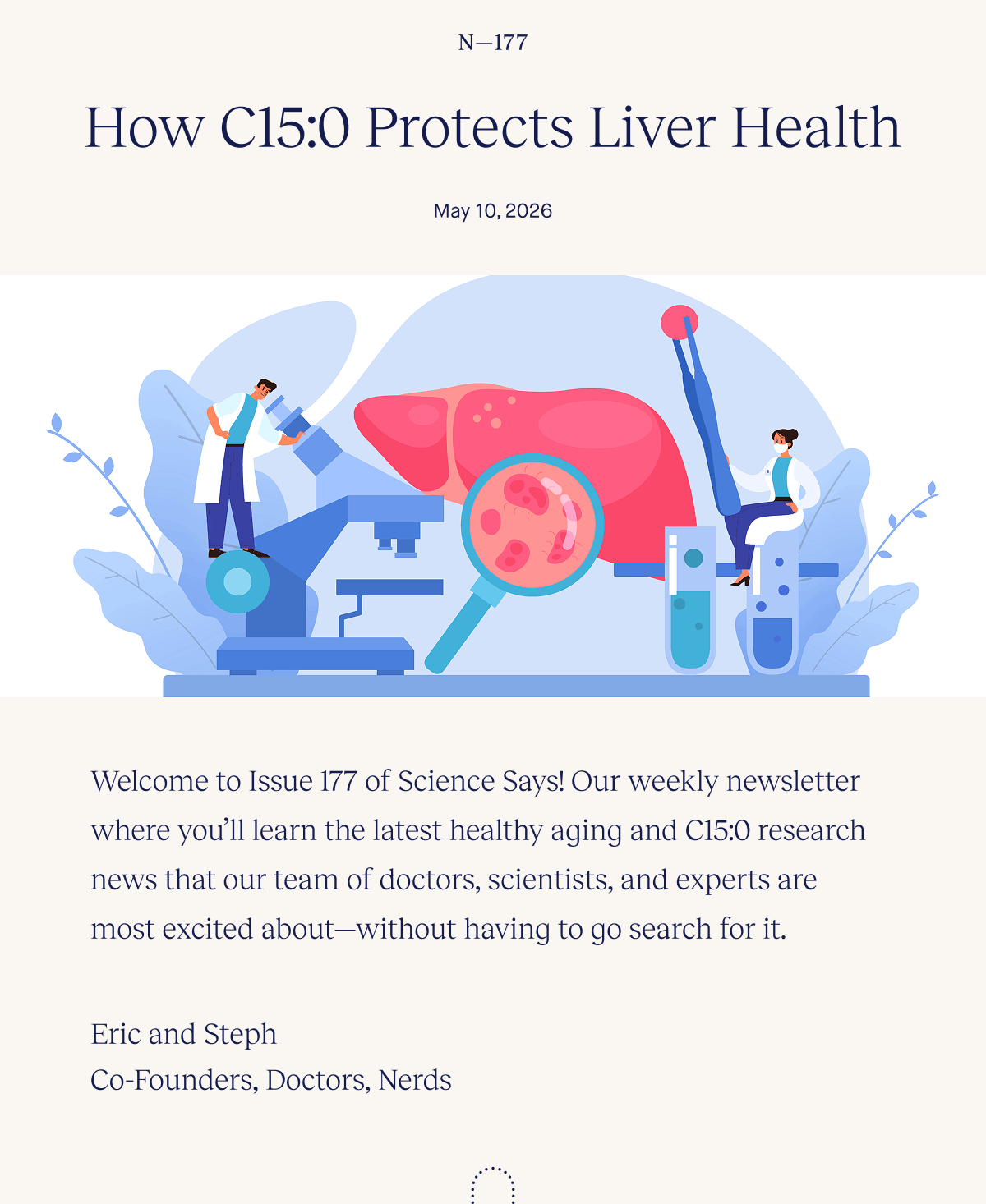 How C15:0 Protects Liver Health | May 10, 2026 | Welcome to Issue 177 of Science Says! Our weekly newsletter where you’ll learn the latest healthy aging and C15:0 research news that our team of doctors, scientists, and experts are most excited about—without having to go search for it. | Eric and Steph | Co-Founders, Doctors, Nerds