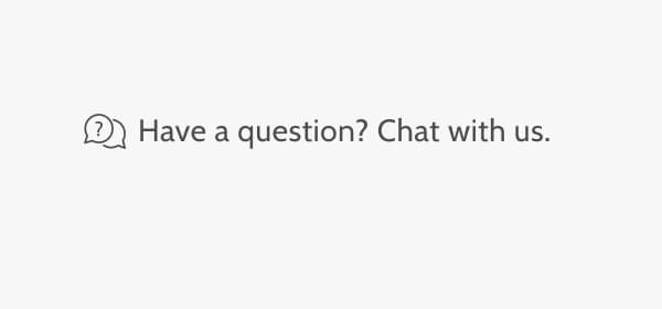 Have a question? Chat with us.