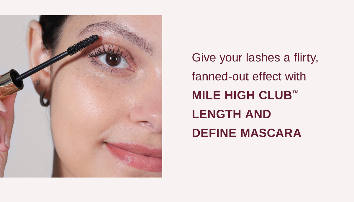 Give your lashes a flirty, fanned-out effect with Mile High Club Length and Define Mascara