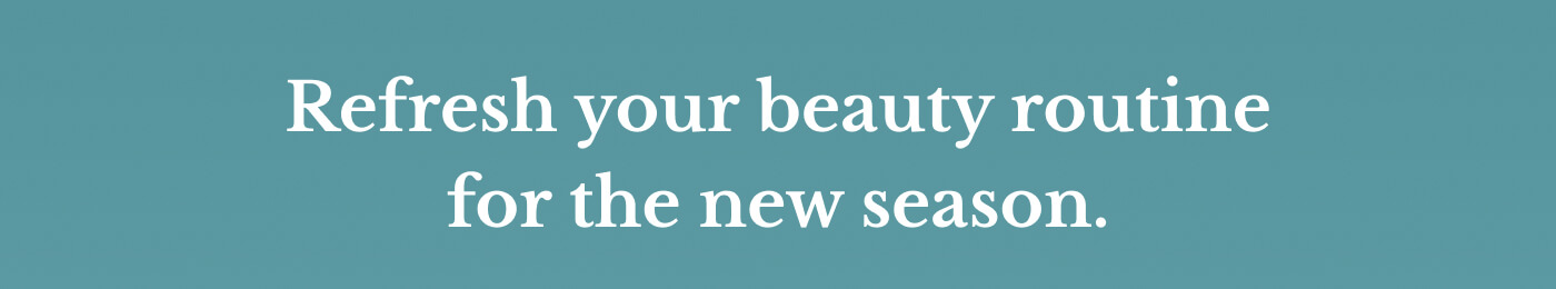 Refresh your beauty routine for the new season.