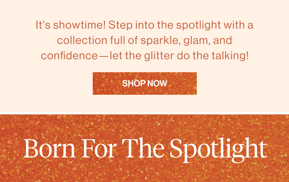 It's showtime! Step into the spotlight with a collection full of sparkle, glam, and confidence—let the glitter do the talking!