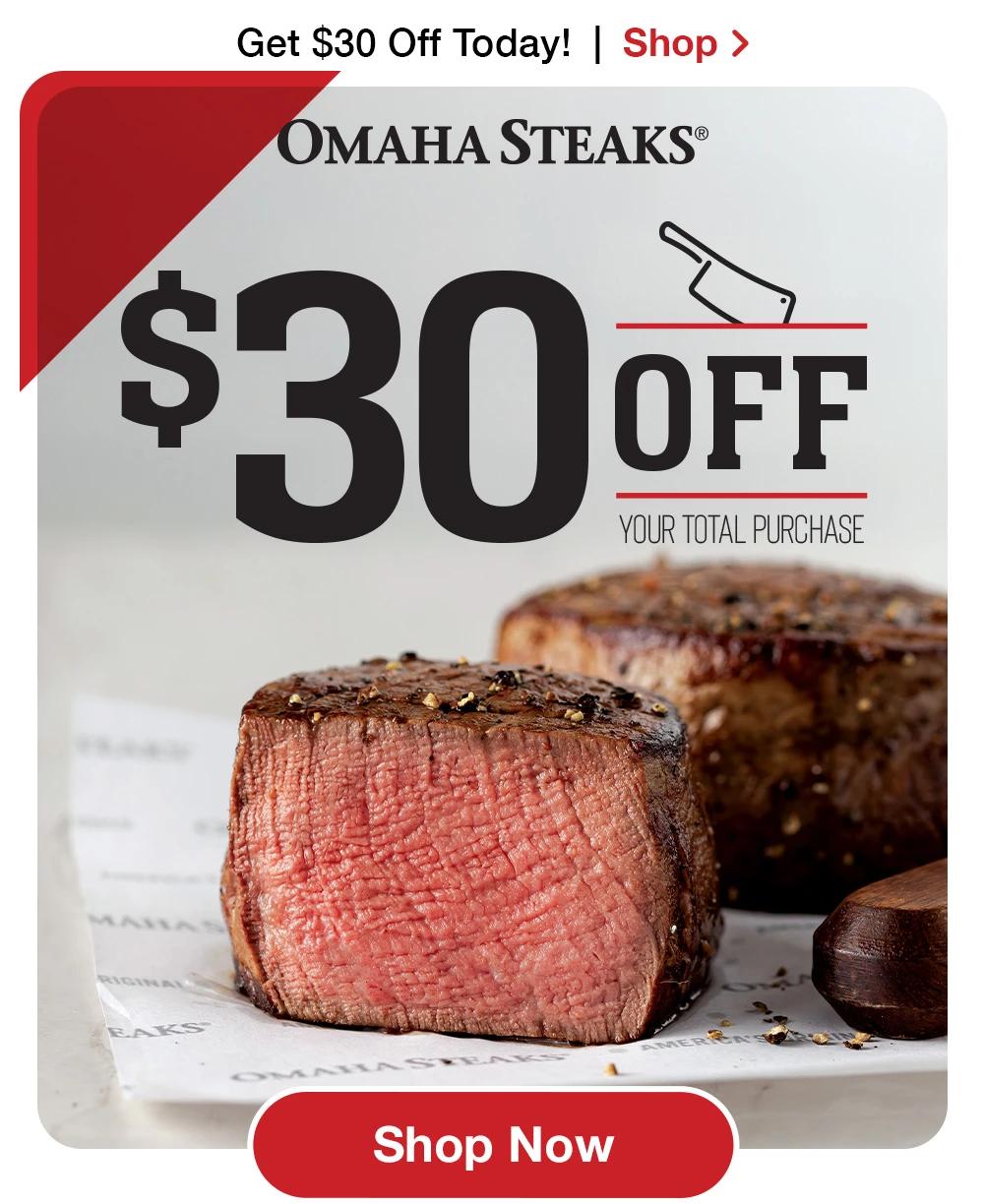 Get $30 Off Today! | Shop >  OMAHA STEAKS® | $30 OFF Your Total Purchase || Shop Now