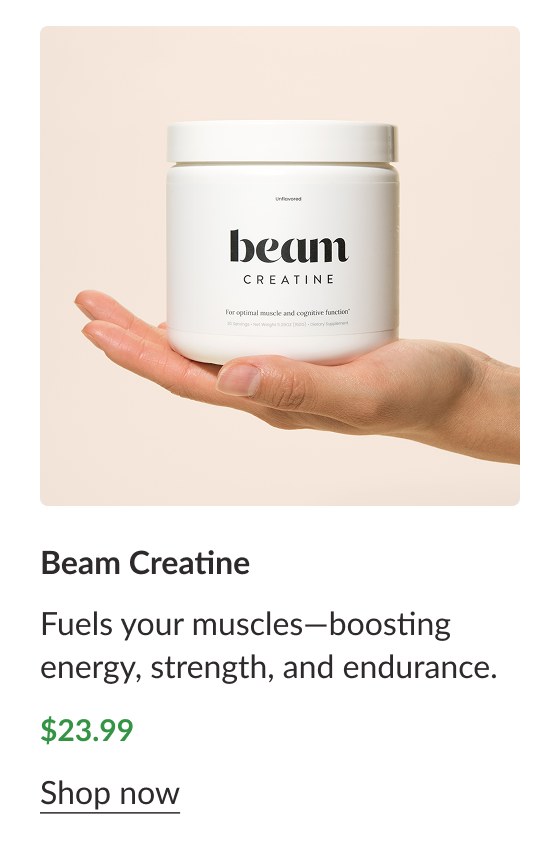 Beam Creatine - Fuels your muscles—boosting energy, strength, and endurance. $23.99 Shop Now
