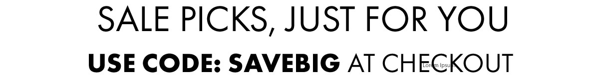 Sale picks, just for you Use code: SAVEBIG at checkout 