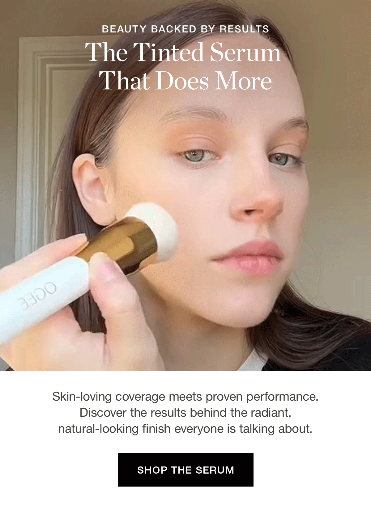 BEAUTY BACKED BY RESULTS | The Tinted Serum That Does More |  Skin-loving coverage meets proven performance. Discover the results behind the radiant, natural-looking finish everyone is talking about.