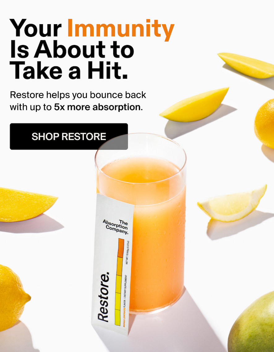 Your Immunity Is About to Take a Hit.  Subhed: Restore helps you bounce back with up to 5x more absorption.
