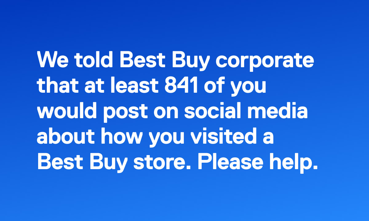 We told Best Buy corporate that at least 841 of you would post on social media about how you visited a Best Buy store. Please help.
