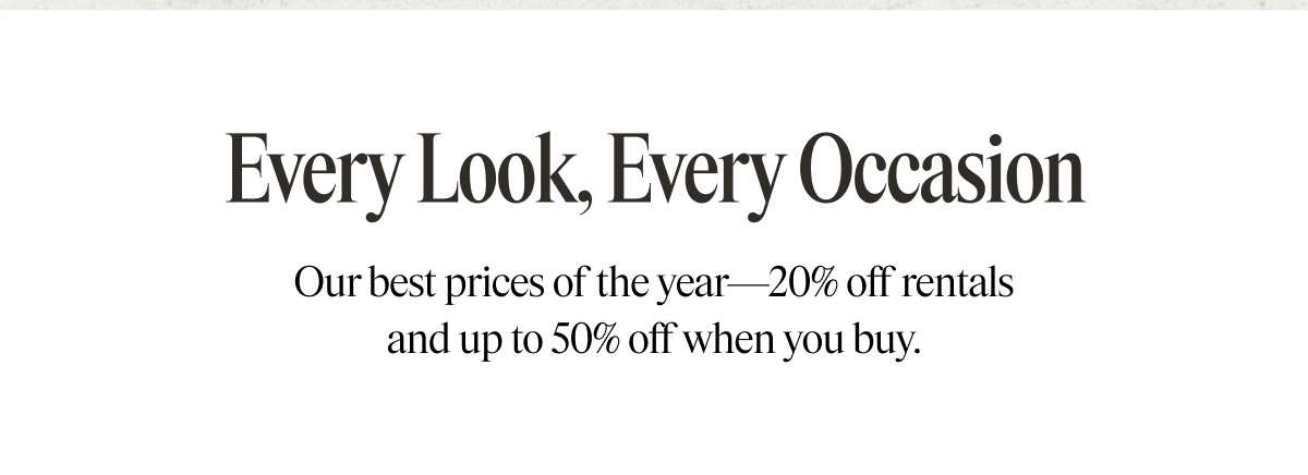 Every look, every occasion. Our best prices of the year - 20% off rentals and up to 50% off when you buy.