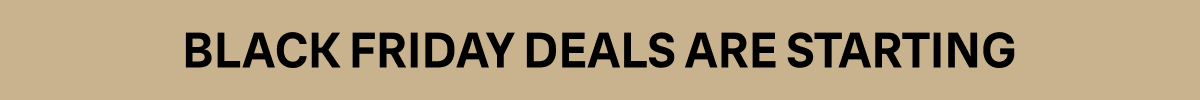 BLACK FRIDAY DEALS ARE STARTING