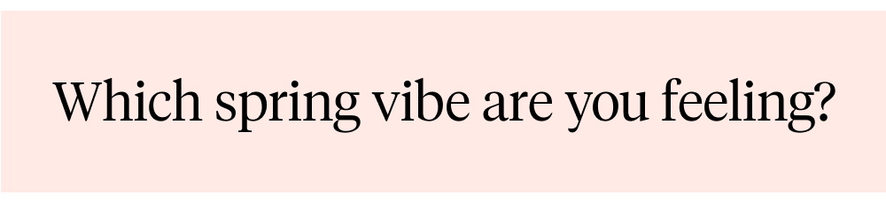 Which spring vibe are you feeling?