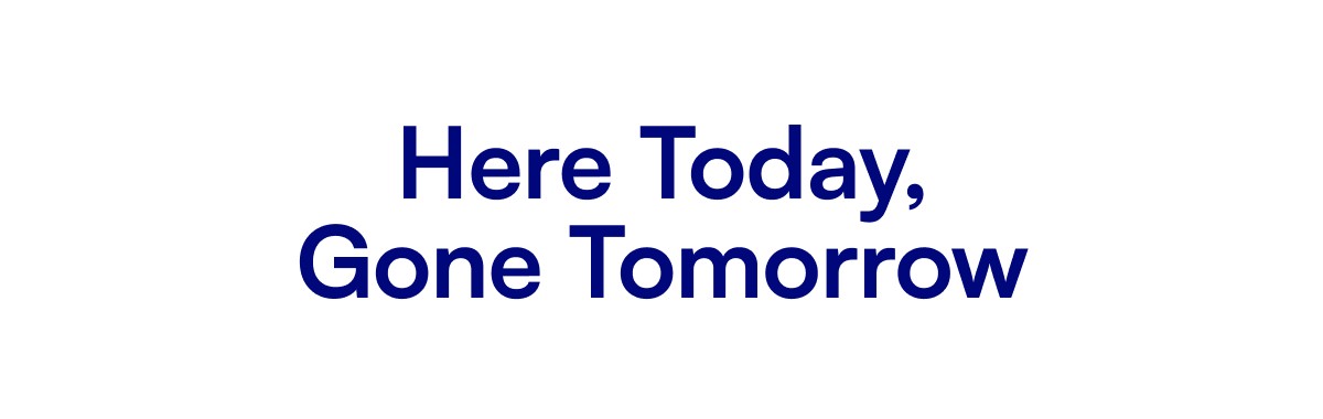 Here Today, Gone Tomorrow