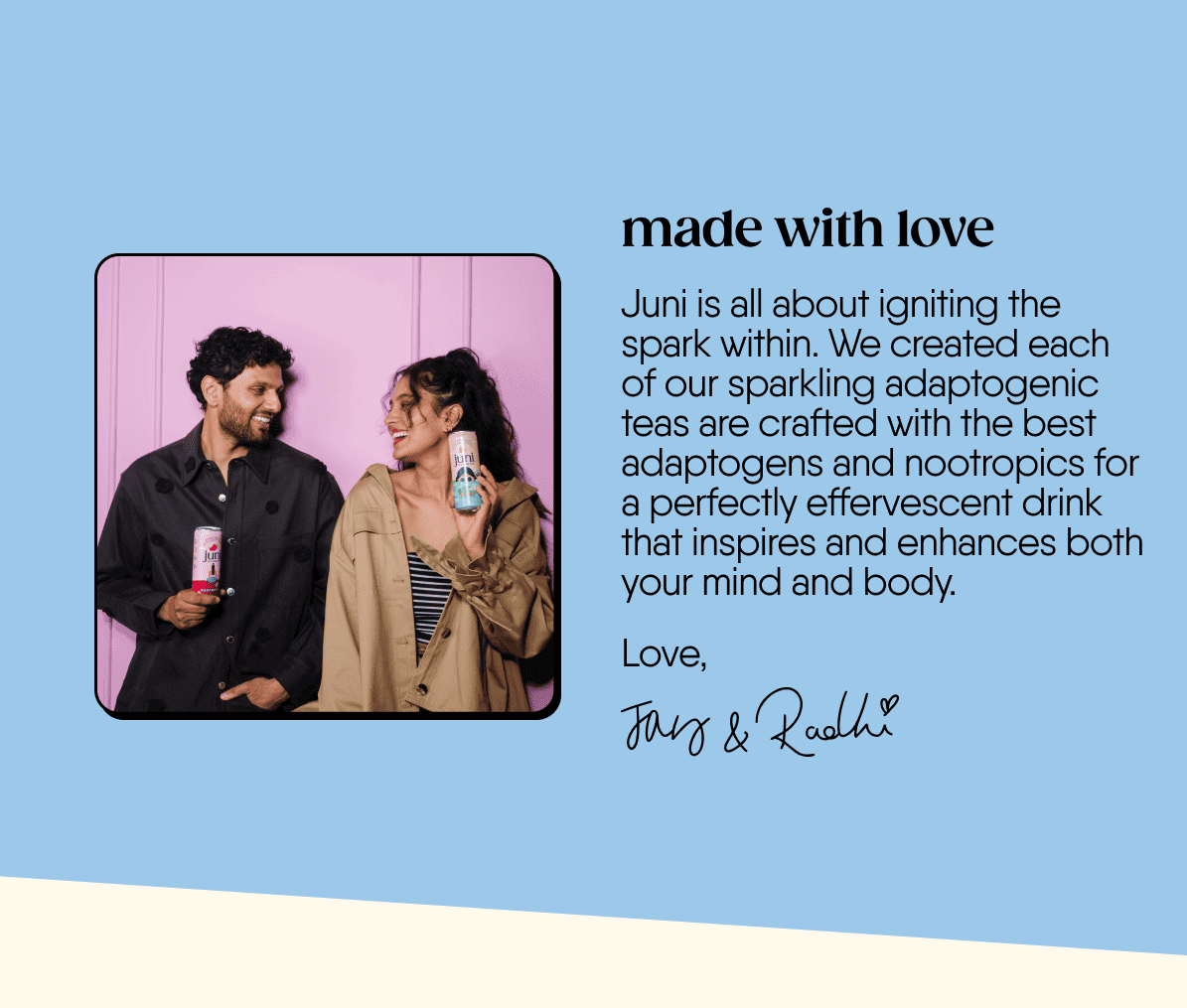 Made with love. Juni is about igniting the spark within