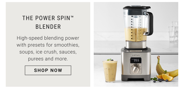 The Power Spin™ Blender -  High-speed blending power with presets for smoothies, soups, ice crush, sauces and purees more. shop now