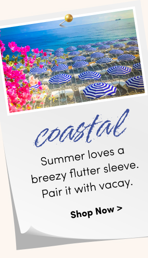Coastal | Summer loves a breezy flutter sleeve. Pair it with vacay. | Shop Now >