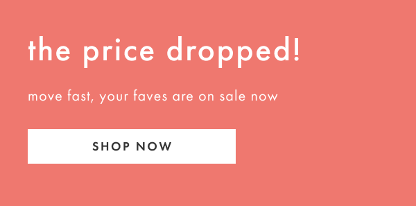 The price dropped! Move fast, your faves are on sale now | Shop now
