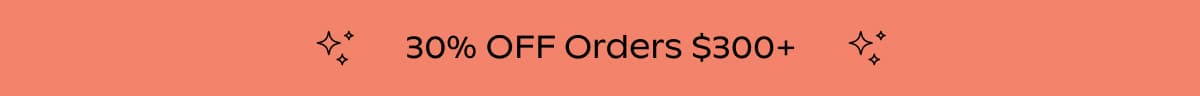 30% OFF Orders $300+