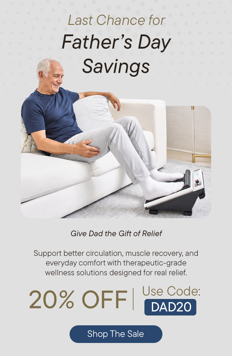 Last Chance For Father's Day Savings: Give Dad The Gift of Relief. Support better circulation, muscle recovery, and everyday comfort with therapeutic-grade wellness solutions designed for real relief. 20% OFF use Code: DAD20   Shop The Sale