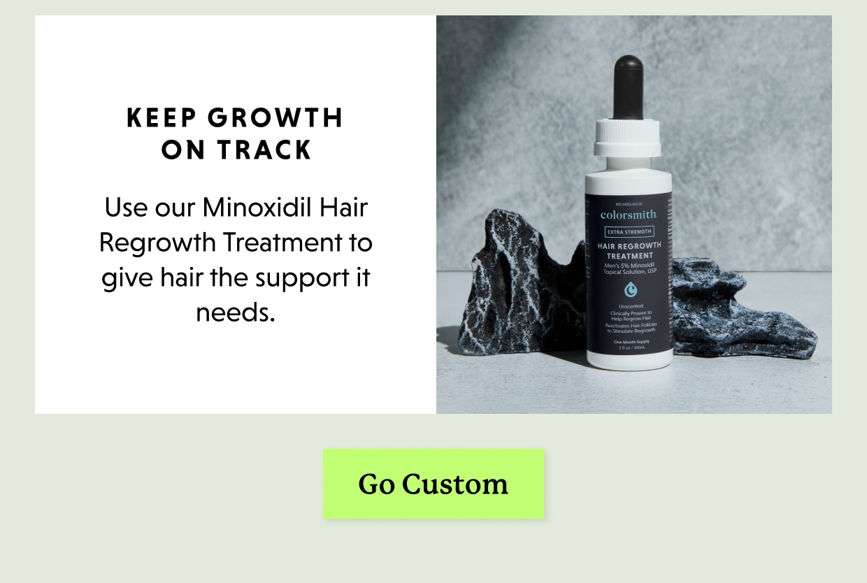Use our Minoxidil Hair Regrowth Treatment to give hair the support it needs. Go Custom >>