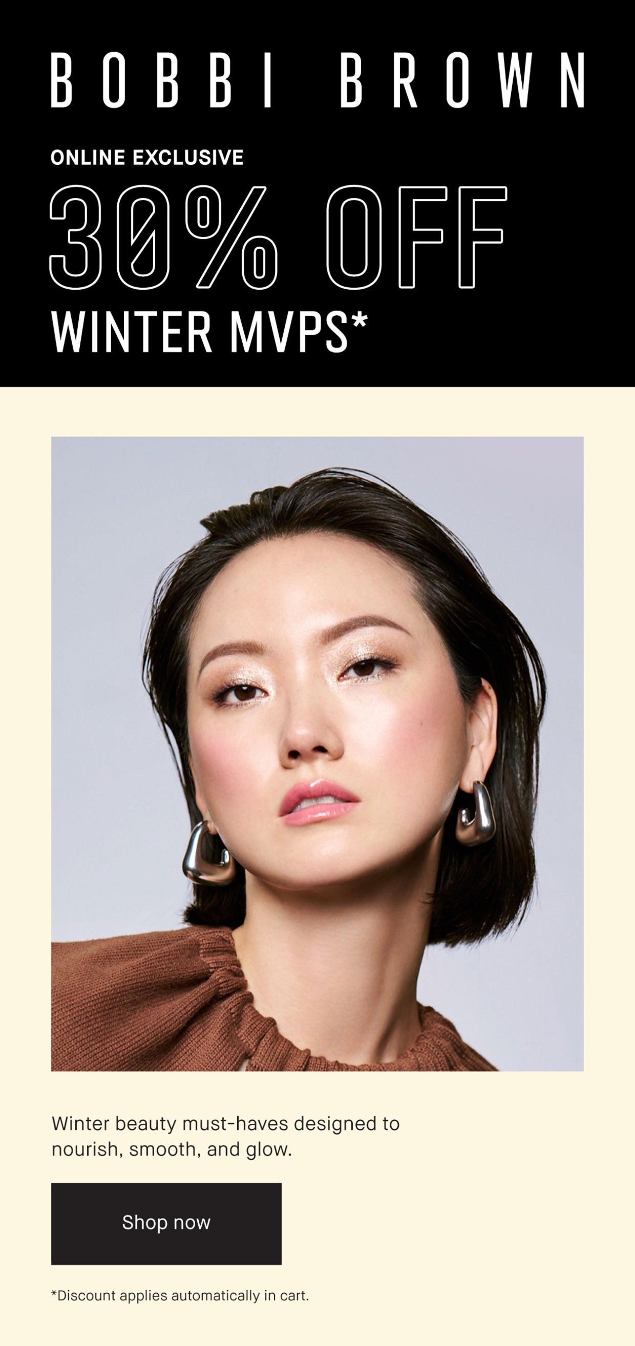 BOBBI BROWN | ONLINE EXCLUSIVE WINTER MVPS* | Winter beauty must-haves designed to nourish, smooth and glow. | Shop now | * Discount applies automatically in cart.