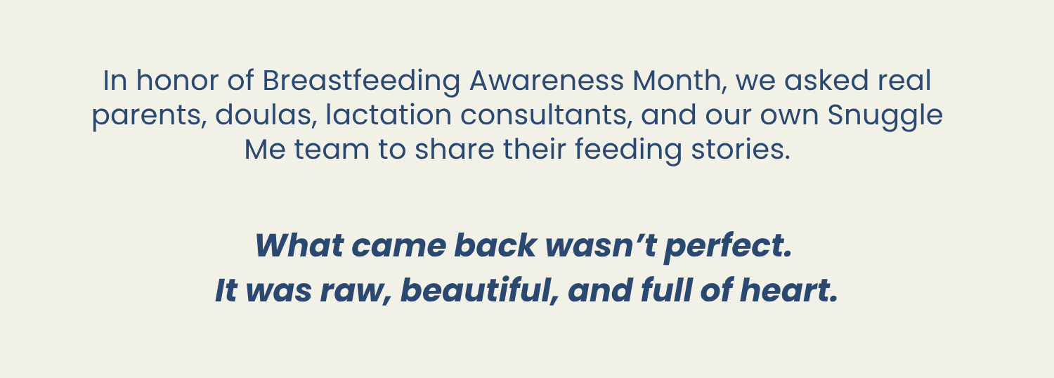 In honor of Breastfeeding Awareness Month, we asked real parents, doulas, lactation consultants, and our own Snuggle Me team to share their feeding stories.