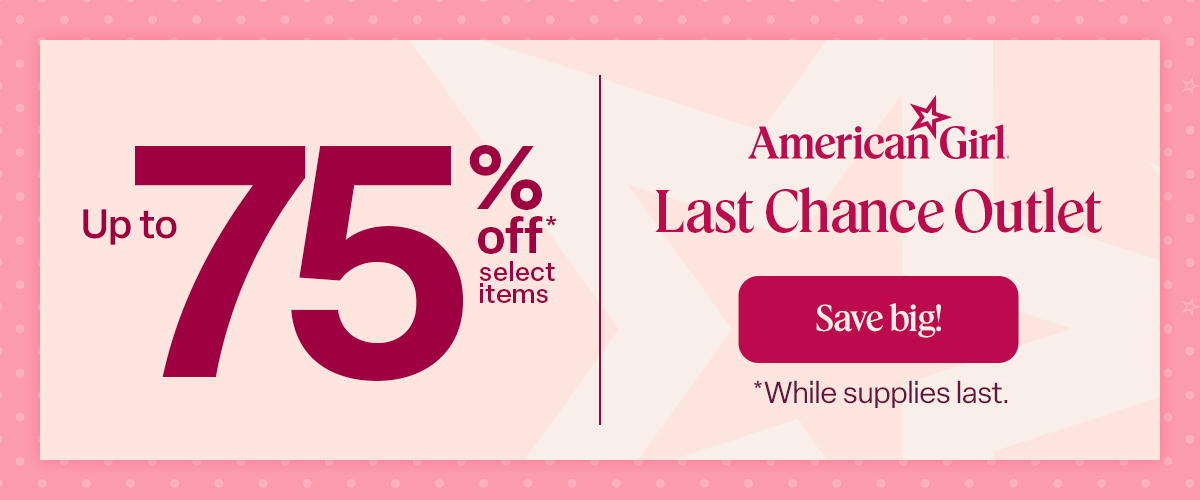 American Girl Last Chance Outlet. Save up to 75% off. Save big!