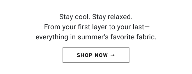The New Wave of Cotton. Stay cool. Stay relaxed.  From your first layer to your last— everything in summer’s favorite fabric. Shop Now →