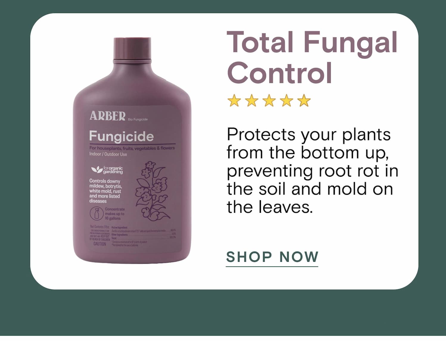 Total Fungal Control Protects your plants from the bottom up, preventing root rot in the soil and mold on the leaves.