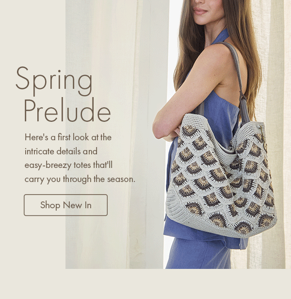 Spring Prelude.  Here's a first look at the intricate details and easy-breezy totes that'll carry you through the season. Shop New In