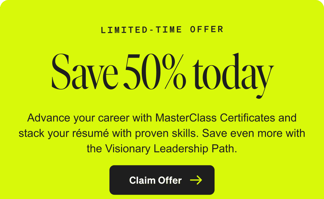 Limited-time offer. Save 50% today. Advance your career with MasterClass Certificates and stack your resume with proven skills. Save even more with the Visionary Leadership Path. Claim offer.