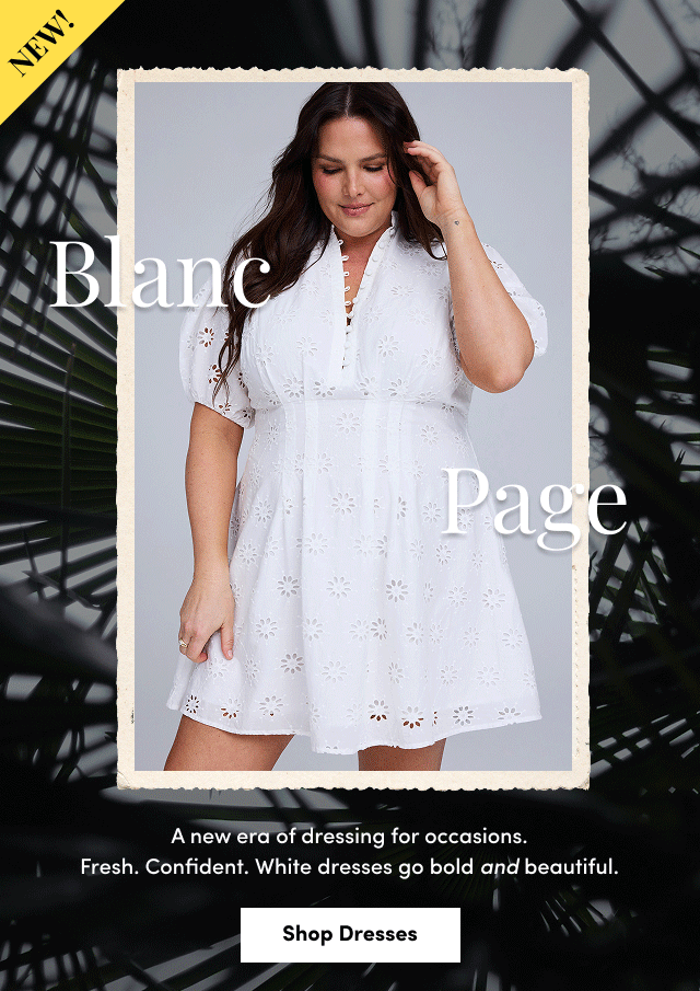 New! | Blanc Page | A new era of dressing for occasions. | Fresh. | Confident. | White dresses go bold and beautiful. | Shop Dresses >