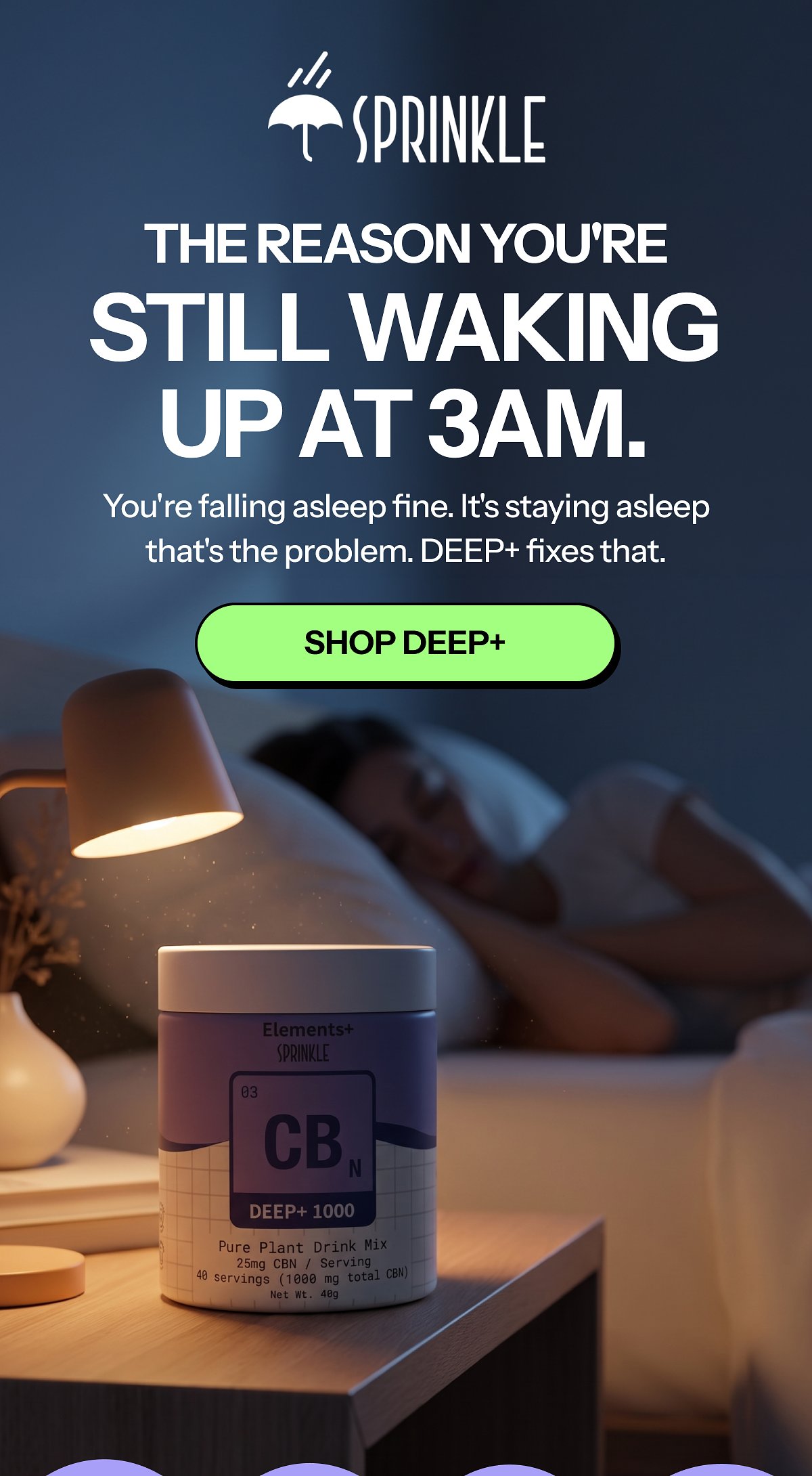 The reason you're still waking up at 3am. You're falling asleep fine. It's staying asleep that's the problem. Deep+ fixes that. Shop deep+.