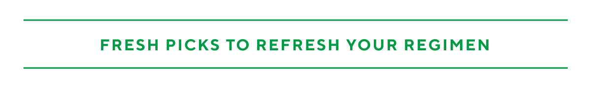 Fresh Picks to Refresh Your Regime - Code: 25OFF100