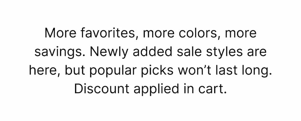 More favorites, more colors, more savings. Newly added sale styles are here, but popular picks won’t last long. Discount applied in cart. Shop Now!