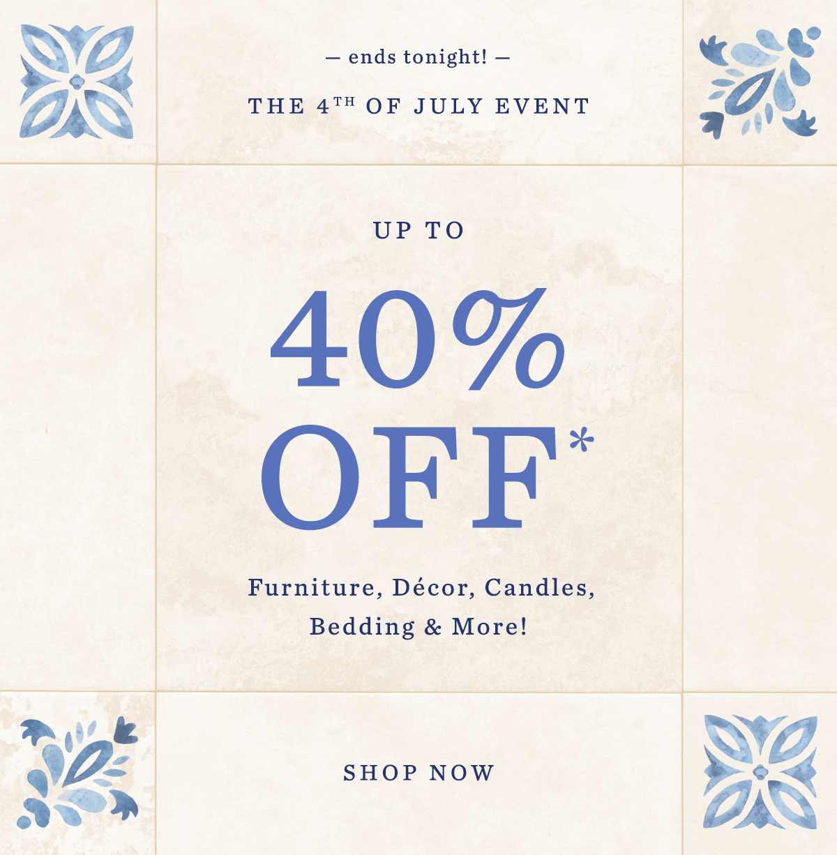 ends tonight! The 4th of July Event Up To 40% Off* Furniture, Décor, Candles, Bedding & More!