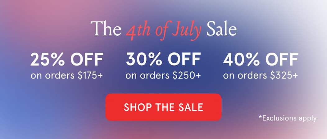 The 4th of July Sale 25% off $175, 30% off $250, 40% off $325. Shop the Sale. Exclusions apply.