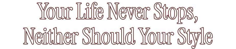 Your Life Never Stops, Neither Should Your Style