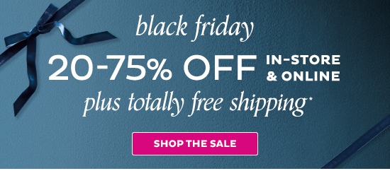 Black Friday - 20-75% Off In-Store & Online + Totally Free Shipping - Shop the Sale