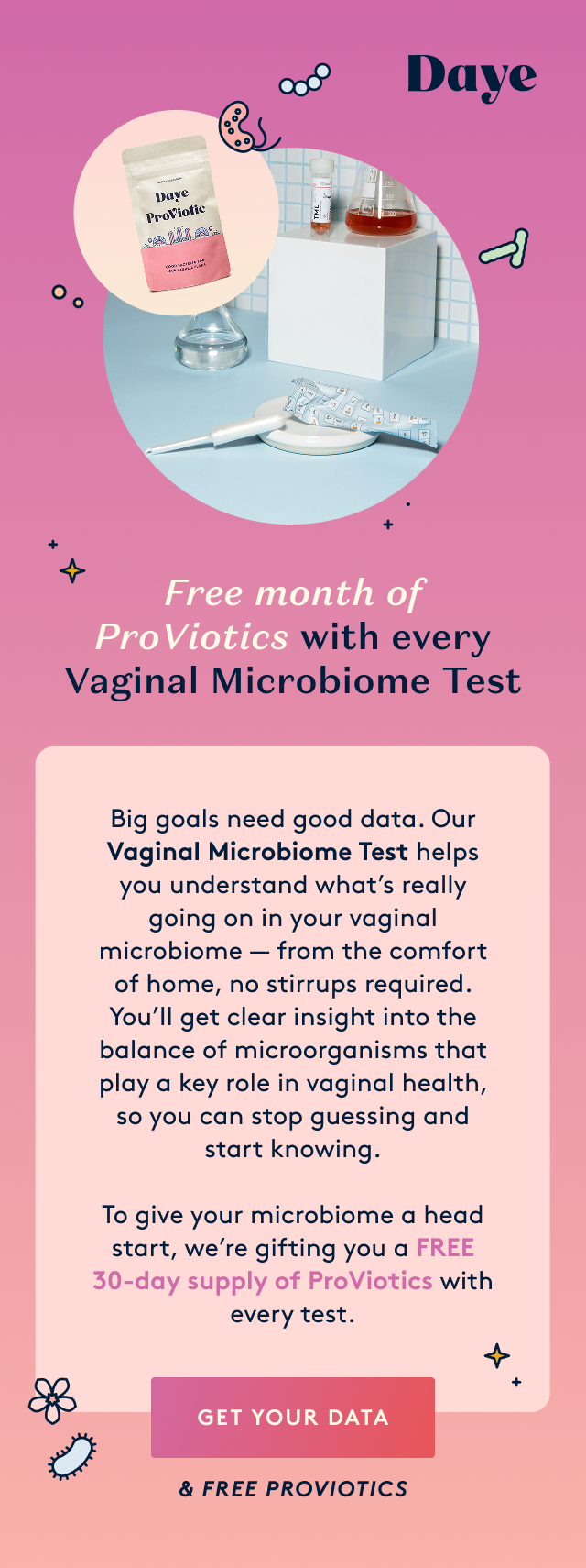 To give your microbiome a head start, we’re gifting you a FREE 30-day supply of ProViotics with every Vaginal Microbiome Test.