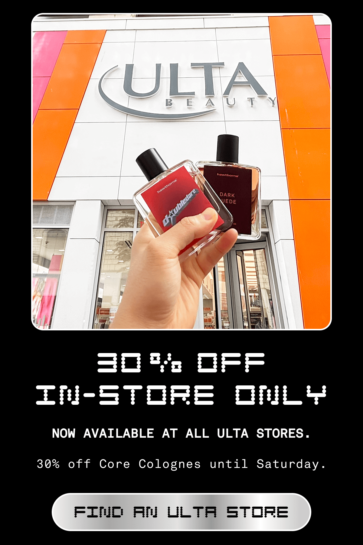 30% OFF IN-STORE ONLY | Now available at all Ulta stores. | 30% off core colognes until Saturday.