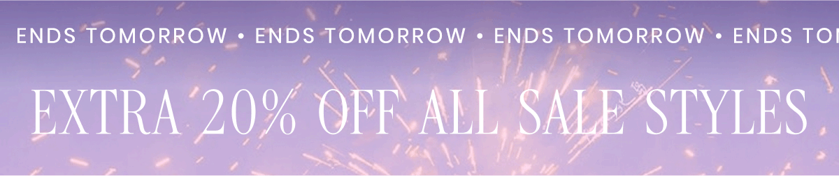 ENDS TOMORROW EXTRA 20% OFF ALL SALE STYLES 