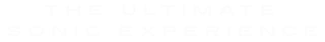 The ultimate sonic experience